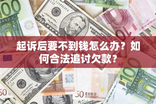 北京起诉后要不到钱怎么办？如何合法追讨欠款？