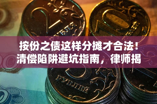 北京按份之债这样分摊才合法！清偿陷阱避坑指南，律师揭秘关键条款