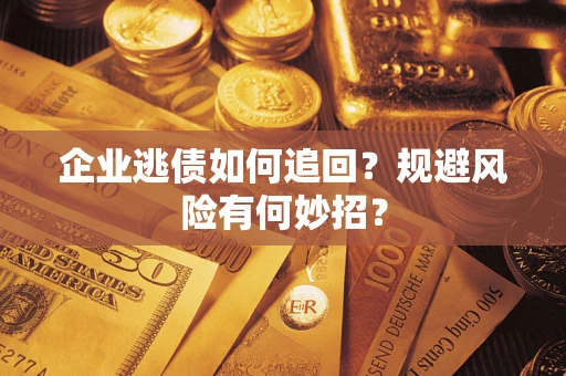 北京企业逃债如何追回？规避风险有何妙招？