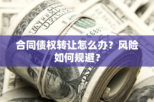 北京合同债权转让怎么办？风险如何规避？