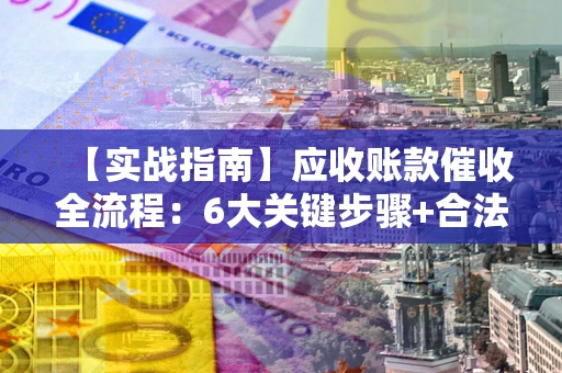 北京【实战指南】应收账款催收全流程：6大关键步骤+合法回款技巧