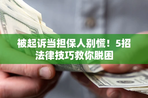 北京被起诉当担保人别慌！5招法律技巧救你脱困