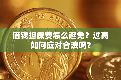 北京借钱担保费怎么避免？过高如何应对合法吗？