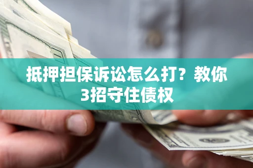 北京抵押担保诉讼怎么打？教你3招守住债权