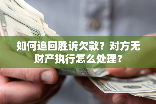 北京如何追回胜诉欠款？对方无财产执行怎么处理？