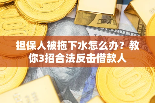 北京担保人被拖下水怎么办？教你3招合法反击借款人