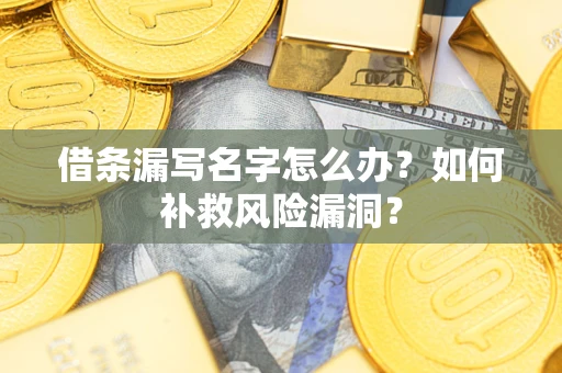 北京借条漏写名字怎么办？如何补救风险漏洞？