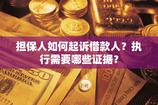 北京担保人如何起诉借款人？执行需要哪些证据？