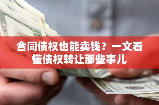 北京合同债权也能卖钱？一文看懂债权转让那些事儿