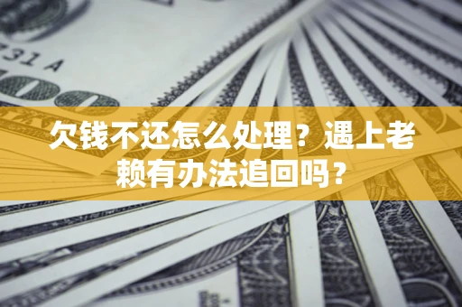 北京欠钱不还怎么处理？遇上老赖有办法追回吗？