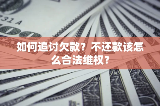 北京如何追讨欠款？不还款该怎么合法维权？