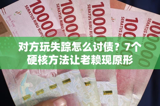 北京对方玩失踪怎么讨债？7个硬核方法让老赖现原形