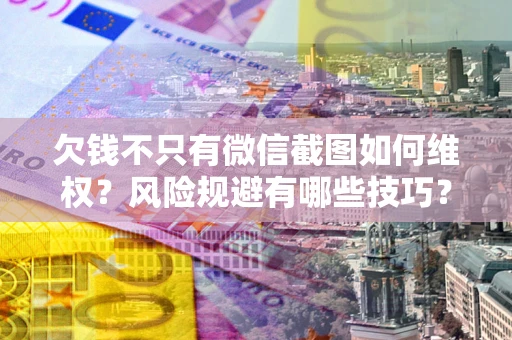 北京欠钱不只有微信截图如何维权？风险规避有哪些技巧？