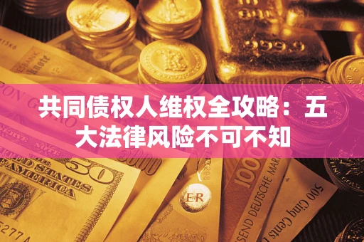 北京共同债权人维权全攻略：五大法律风险不可不知