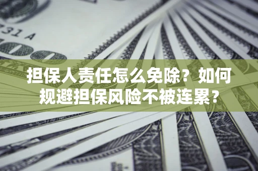 北京担保人责任怎么免除？如何规避担保风险不被连累？