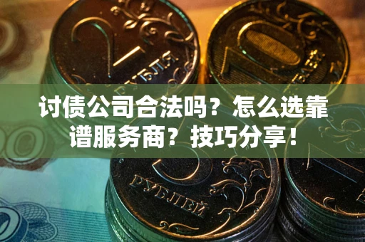 北京讨债公司合法吗？怎么选靠谱服务商？技巧分享！