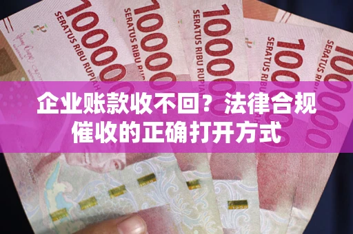 北京企业账款收不回？法律合规催收的正确打开方式