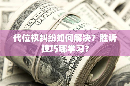 北京代位权纠纷如何解决？胜诉技巧哪学习？