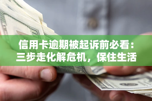 北京信用卡逾期被起诉前必看：三步走化解危机，保住生活尊严