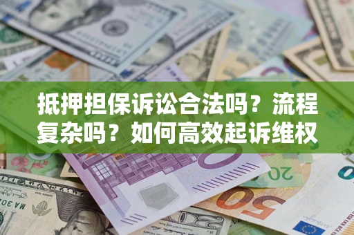 北京抵押担保诉讼合法吗？流程复杂吗？如何高效起诉维权？