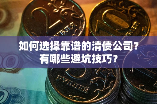 北京如何选择靠谱的清债公司？有哪些避坑技巧？