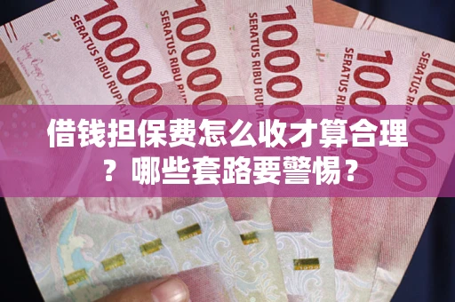 北京借钱担保费怎么收才算合理？哪些套路要警惕？