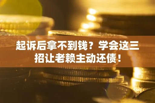 北京起诉后拿不到钱？学会这三招让老赖主动还债！