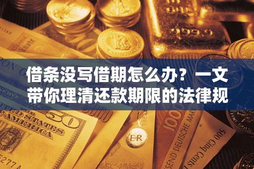 北京借条没写借期怎么办？一文带你理清还款期限的法律规则