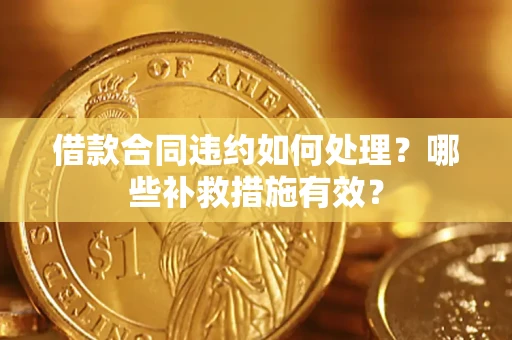 北京借款合同违约如何处理？哪些补救措施有效？