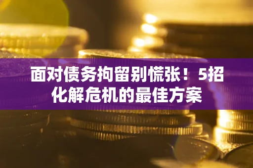 北京面对债务拘留别慌张！5招化解危机的最佳方案
