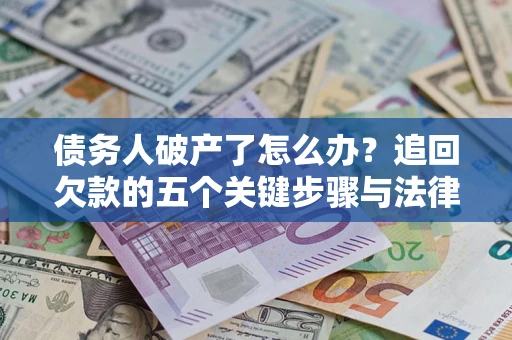 北京债务人破产了怎么办？追回欠款的五个关键步骤与法律策略