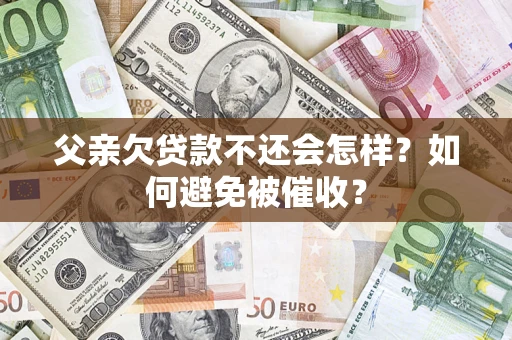 北京父亲欠贷款不还会怎样？如何避免被催收？