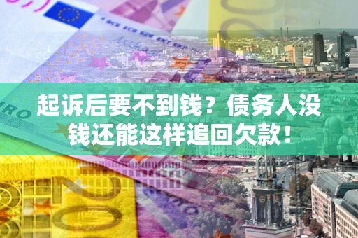 北京起诉后要不到钱？债务人没钱还能这样追回欠款！