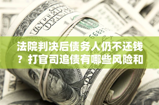 北京法院判决后债务人仍不还钱？打官司追债有哪些风险和技巧？
