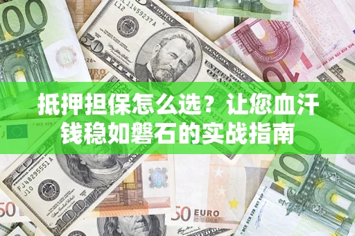 北京抵押担保怎么选？让您血汗钱稳如磐石的实战指南
