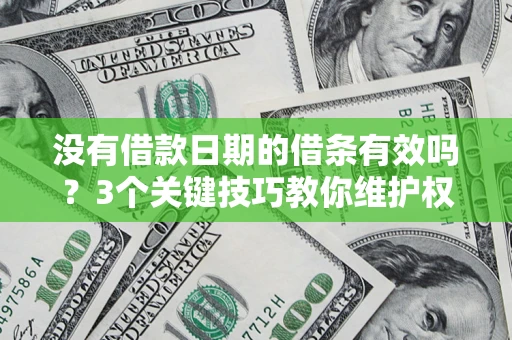 北京没有借款日期的借条有效吗？3个关键技巧教你维护权益