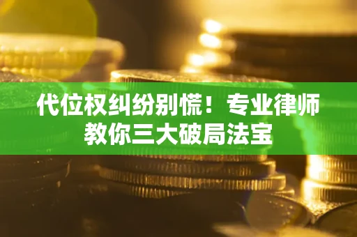 北京代位权纠纷别慌！专业律师教你三大破局法宝