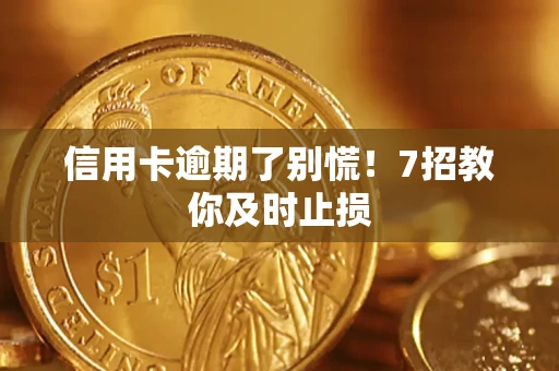 北京信用卡逾期了别慌！7招教你及时止损