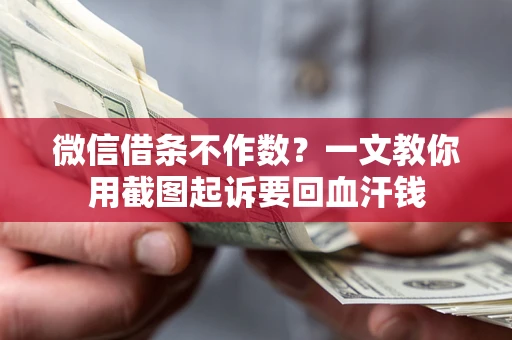 北京微信借条不作数？一文教你用截图起诉要回血汗钱