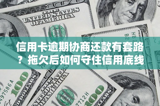北京信用卡逾期协商还款有套路？拖欠后如何守住信用底线？