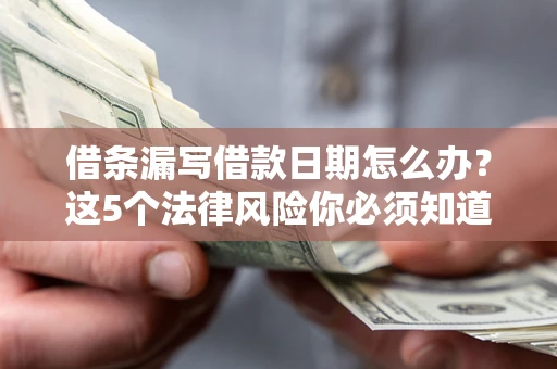 北京借条漏写借款日期怎么办？这5个法律风险你必须知道