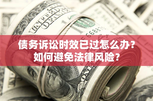 北京债务诉讼时效已过怎么办？如何避免法律风险？