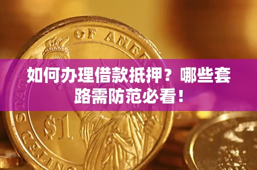 北京如何办理借款抵押？哪些套路需防范必看！