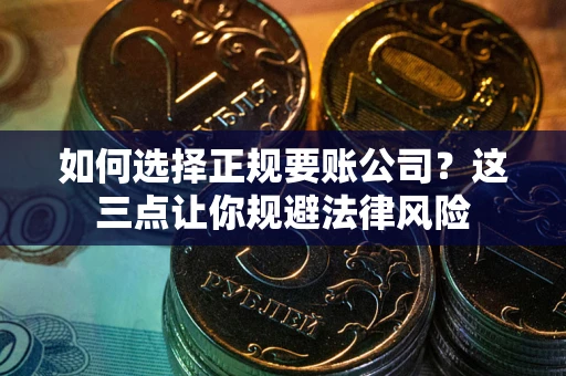 北京如何选择正规要账公司？这三点让你规避法律风险