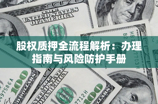 北京股权质押全流程解析：办理指南与风险防护手册