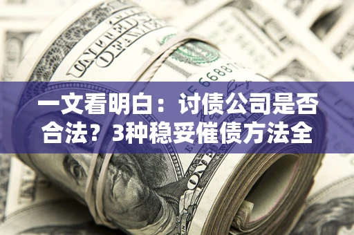 北京一文看明白：讨债公司是否合法？3种稳妥催债方法全解析