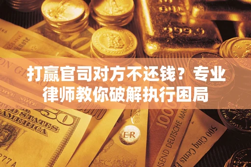 北京打赢官司对方不还钱？专业律师教你破解执行困局