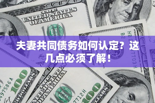 北京夫妻共同债务如何认定？这几点必须了解！