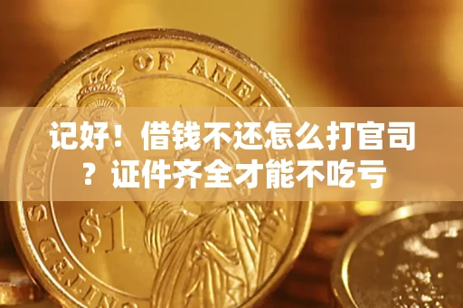 北京记好！借钱不还怎么打官司？证件齐全才能不吃亏