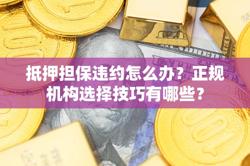 北京抵押担保违约怎么办？正规机构选择技巧有哪些？